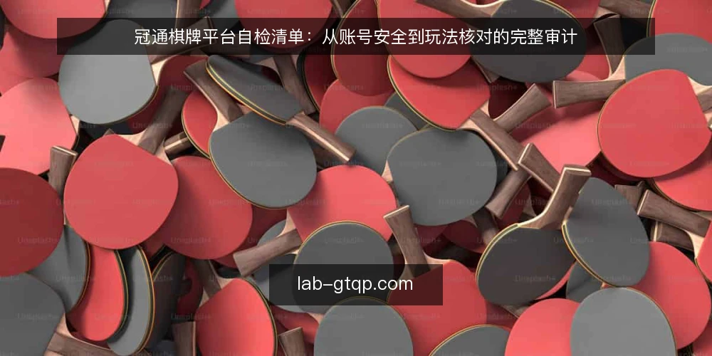 冠通棋牌平台自检清单:从账号安全到玩法核对的完整审计 — 为何现在需要做一次平台自检 配图