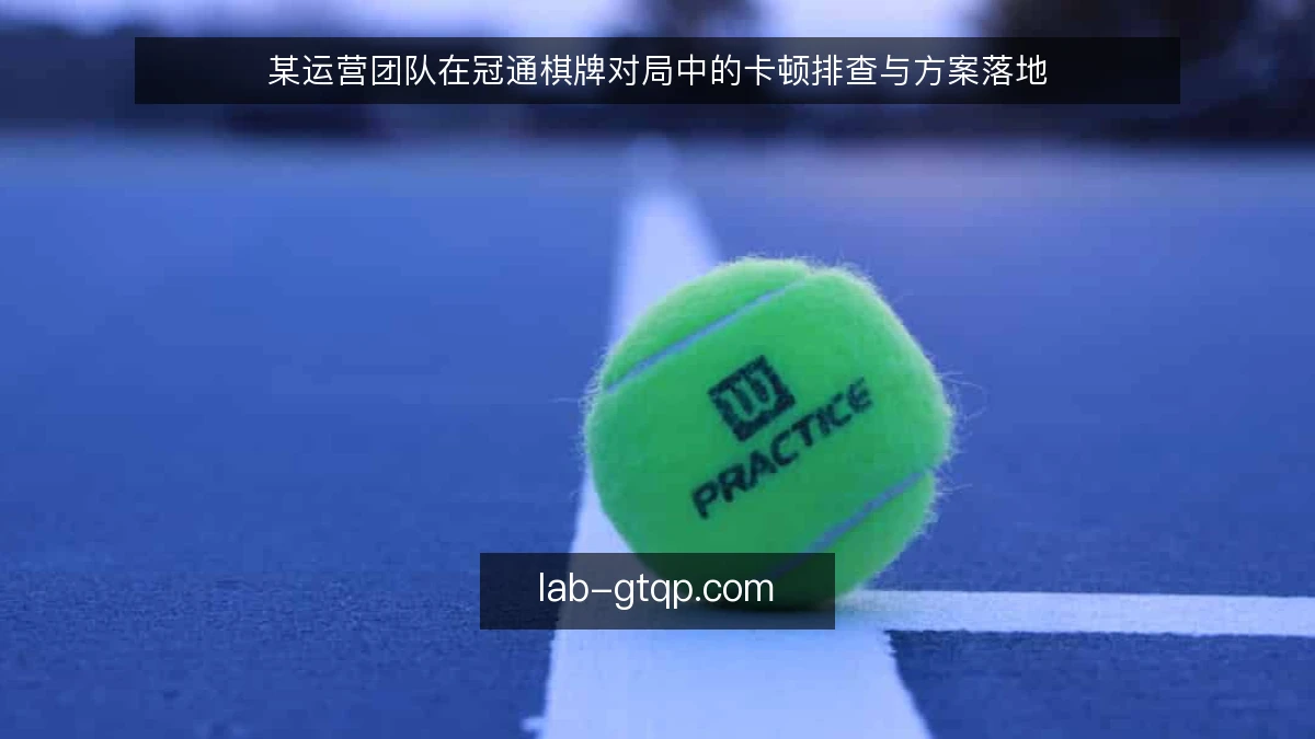 某运营团队在冠通棋牌对局中的卡顿排查与方案落地