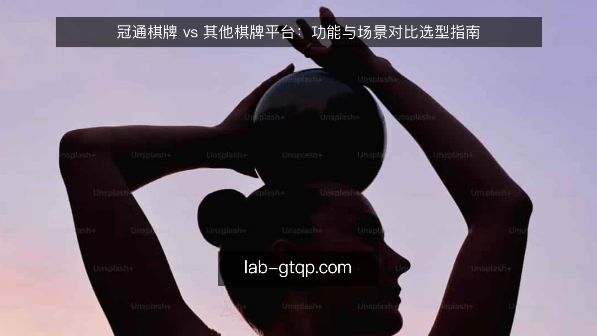 冠通棋牌 vs 其他棋牌平台:功能与场景对比选型指南