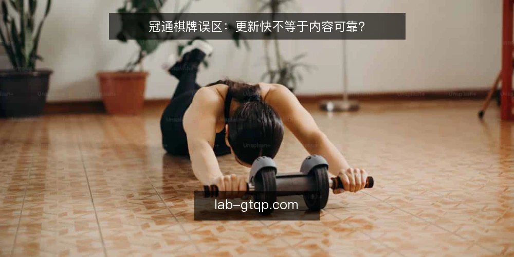 冠通棋牌误区:更新快不等于内容可靠? — 误区一:更新快就等于内容新 配图