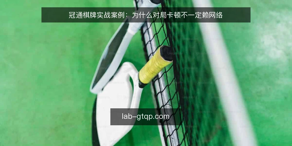 冠通棋牌实战案例：为什么对局卡顿不一定赖网络 — 问题：对局卡顿，第一反应是网络 配图