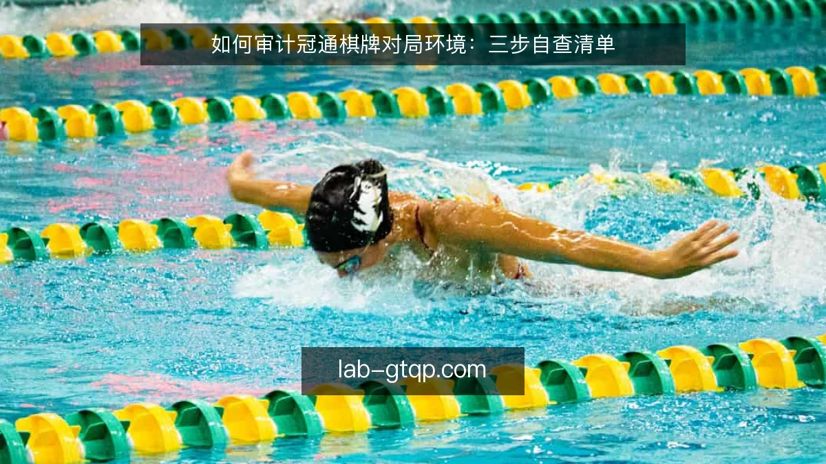 如何审计冠通棋牌对局环境：三步自查清单