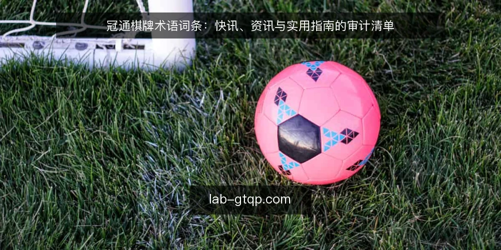 冠通棋牌术语词条：快讯、资讯与实用指南的审计清单 — 为什么现在需要一次术语审计 配图