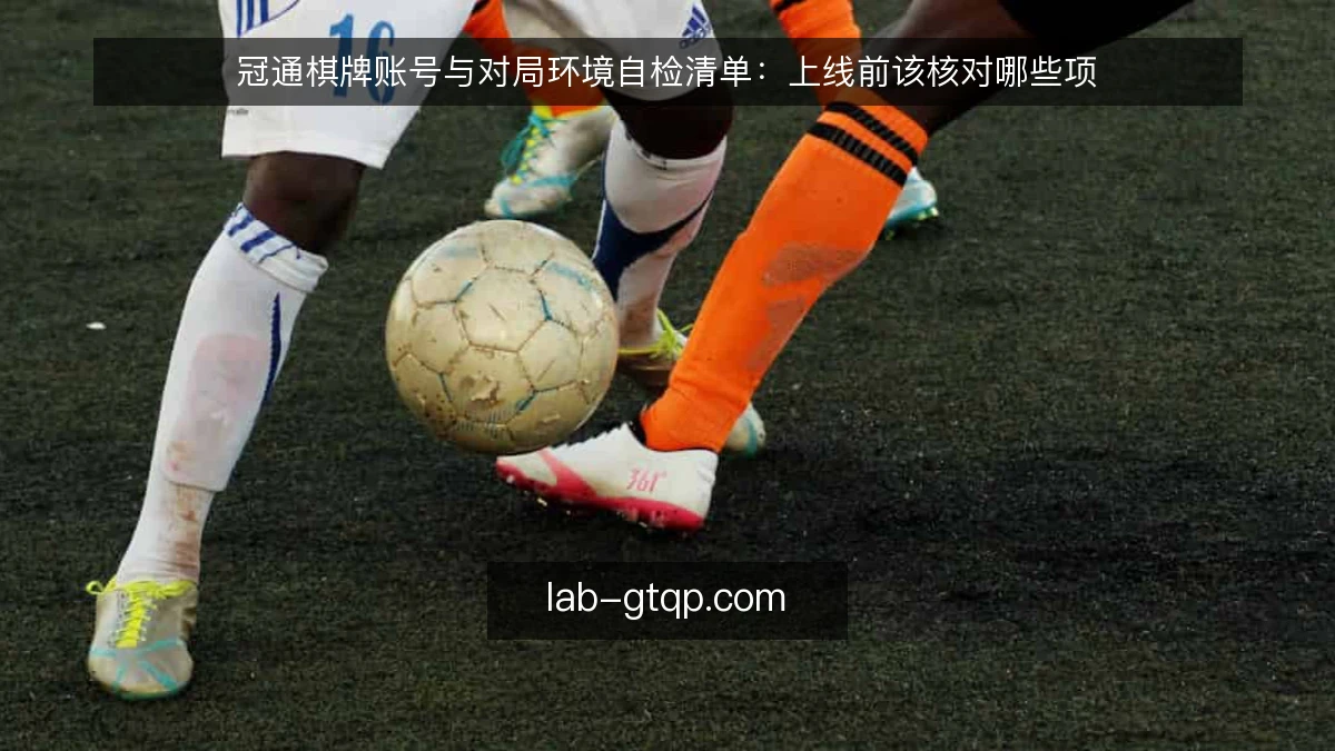 冠通棋牌账号与对局环境自检清单：上线前该核对哪些项