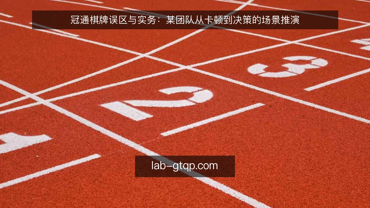 冠通棋牌误区与实务:某团队从卡顿到决策的场景推演
